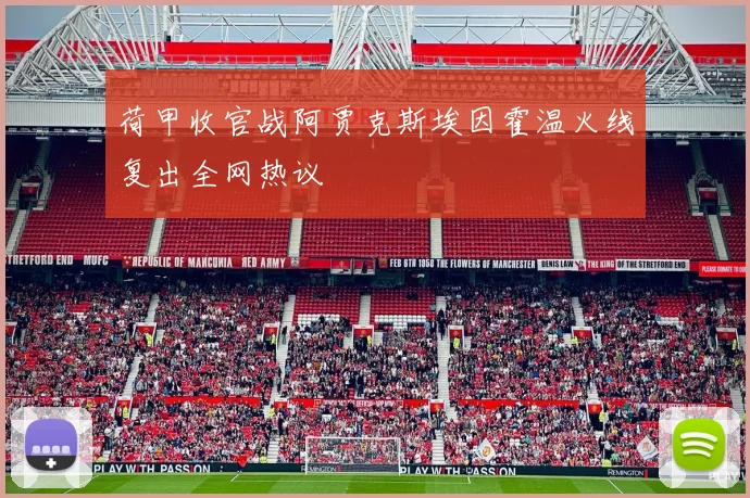 荷甲收官战阿贾克斯埃因霍温火线复出全网热议