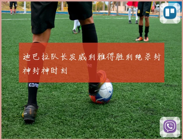 迪巴拉队长发威利雅得胜利绝杀封神封神时刻