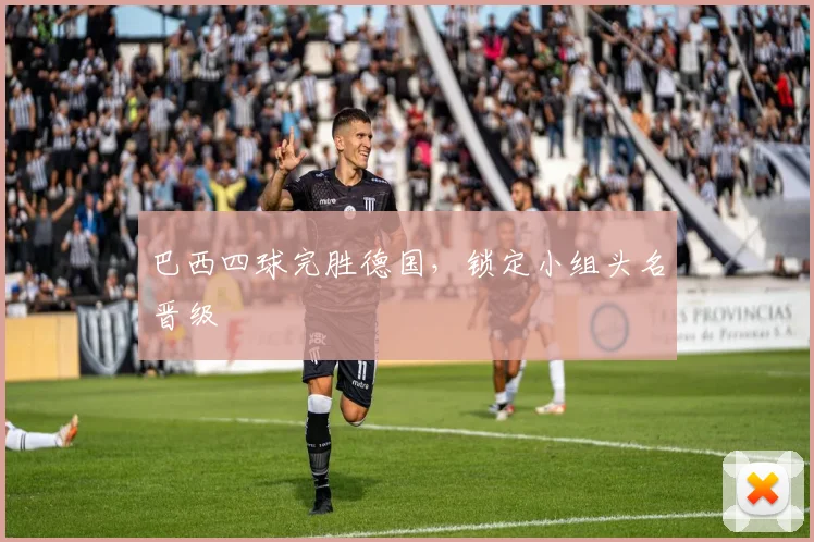 巴西四球完胜德国，锁定小组头名晋级
