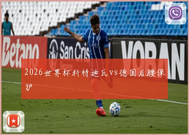 2026世界杯科特迪瓦vs德国后腰保护