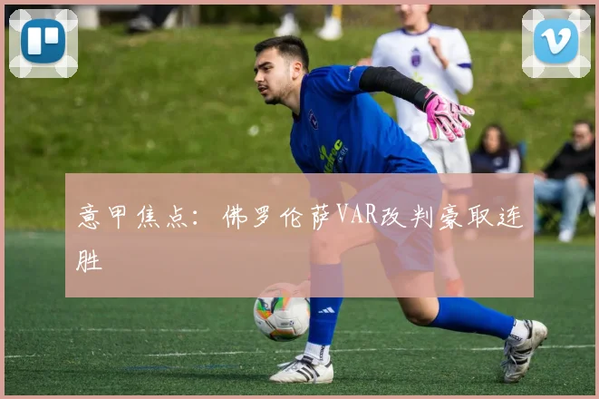 意甲焦点：佛罗伦萨VAR改判豪取连胜