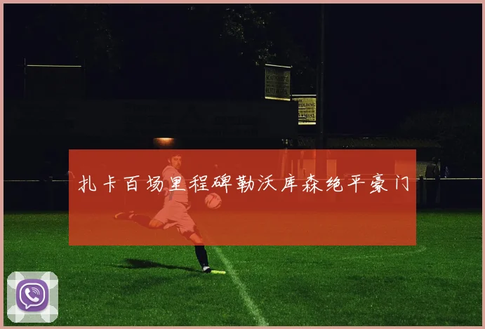 扎卡百场里程碑勒沃库森绝平豪门