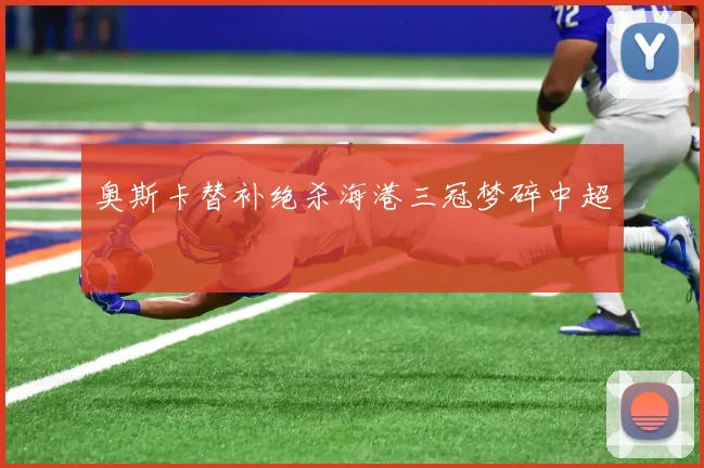 奥斯卡替补绝杀海港三冠梦碎中超