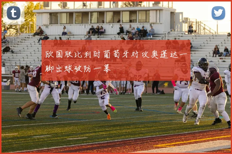 欧国联比利时葡萄牙对攻奥蓬达一脚出球破防一幕