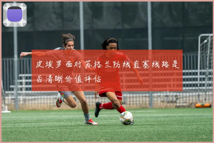 皮埃罗面对苏格兰防线直塞线路是否清晰价值评估