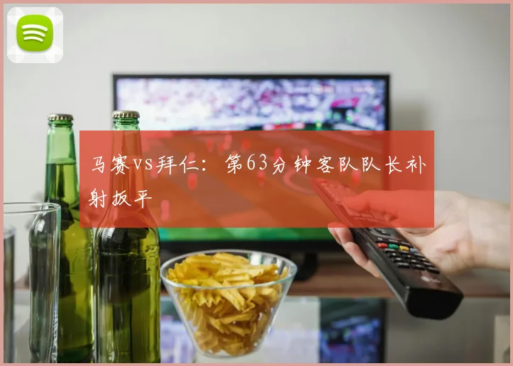马赛vs拜仁:第63分钟客队队长补射扳平