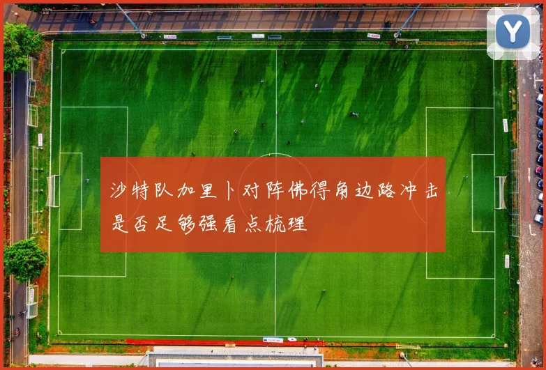 沙特队加里卜对阵佛得角边路冲击是否足够强看点梳理