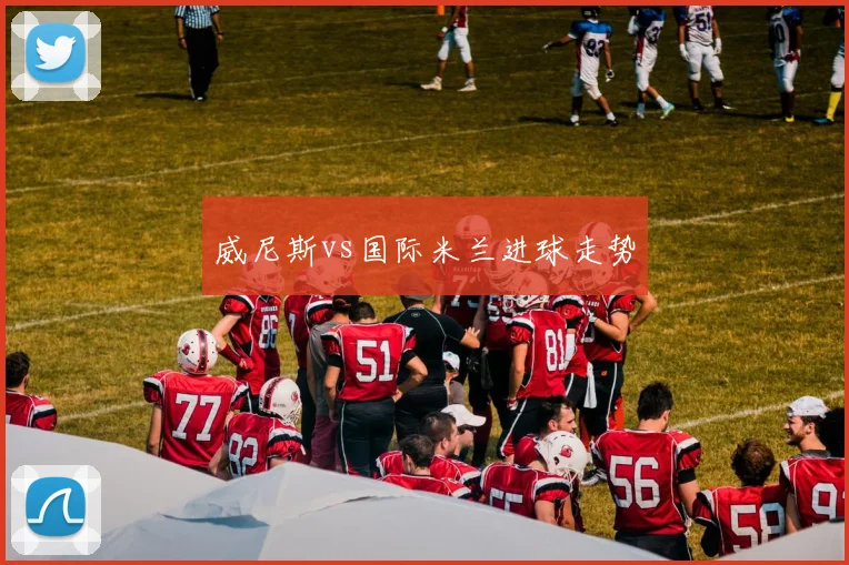 威尼斯vs国际米兰进球走势