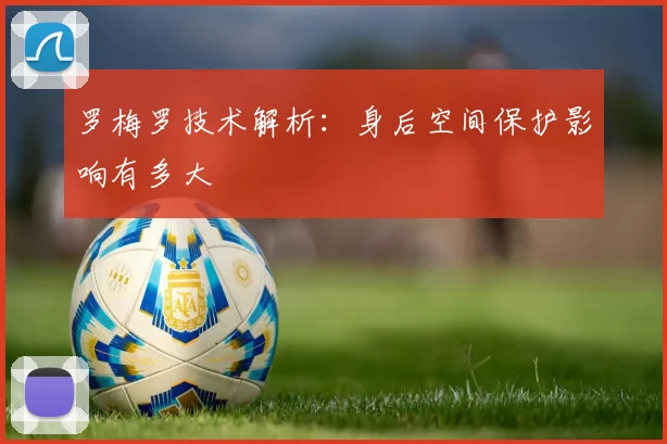 罗梅罗技术解析：身后空间保护影响有多大