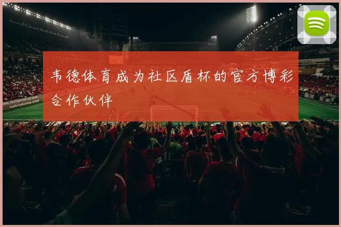 韦德体育成为社区盾杯的官方博彩合作伙伴