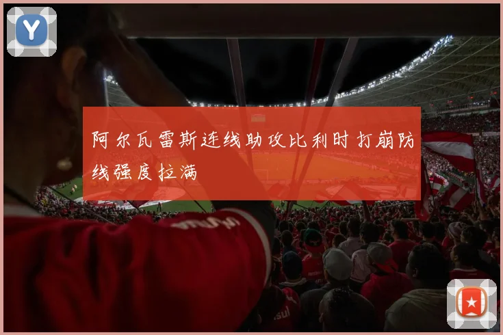 阿尔瓦雷斯连线助攻比利时打崩防线强度拉满