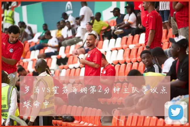 罗马vs霍芬海姆第2分钟主队争议点球命中