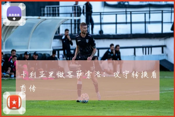 卡利亚里做客萨索洛：攻守转换看首传