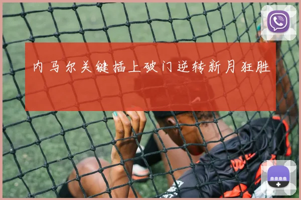 内马尔关键插上破门逆转新月狂胜