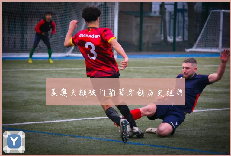 莱奥头槌破门葡萄牙创历史经典