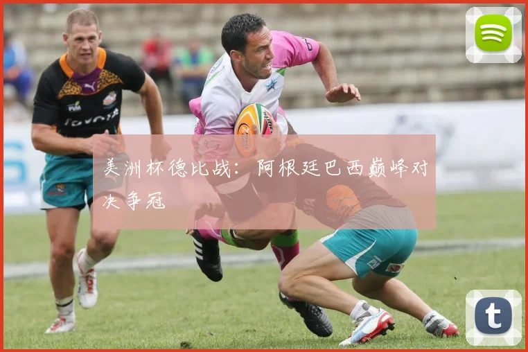 美洲杯德比战:阿根廷巴西巅峰对决争冠