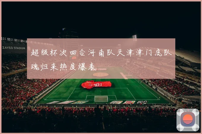 超级杯次回合河南队天津津门虎队魂归来热度爆表