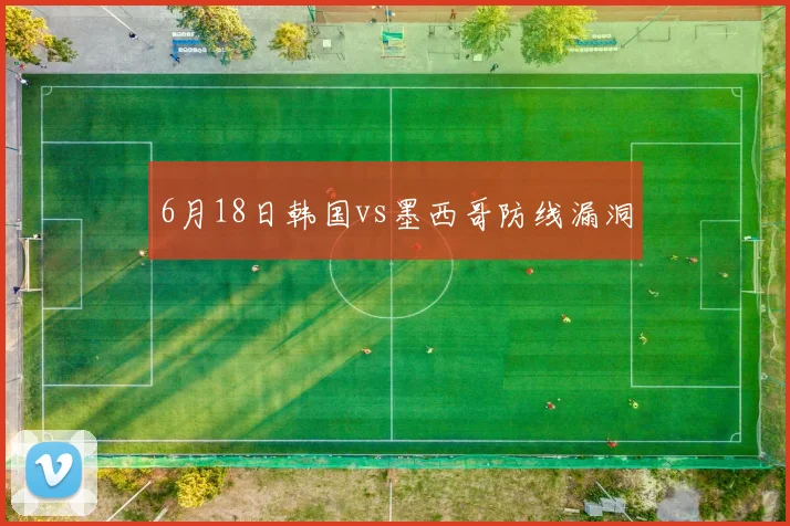 6月18日韩国vs墨西哥防线漏洞