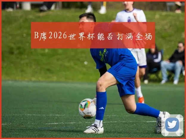 B席2026世界杯能否打满全场