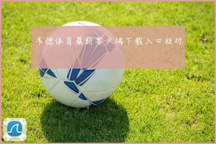 韦德体育最新客户端下载入口核对