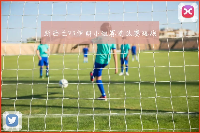 新西兰vs伊朗小组赛淘汰赛路线