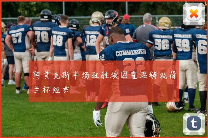 阿贾克斯半场狂胜埃因霍温铸就荷兰杯经典