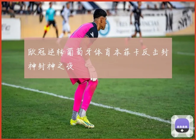 欧冠逆转葡萄牙体育本菲卡反击封神封神之夜