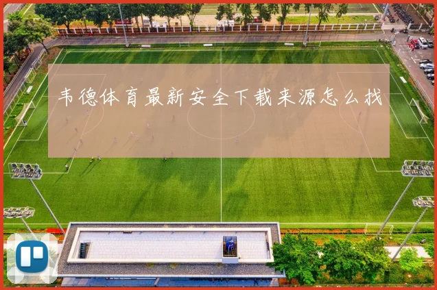 韦德体育最新安全下载来源怎么找