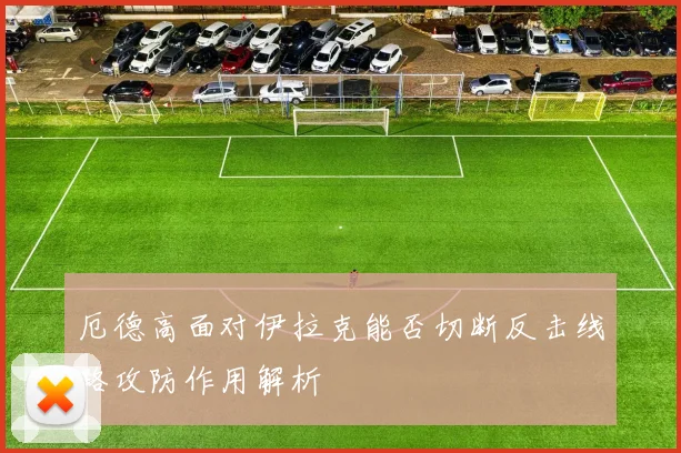 厄德高面对伊拉克能否切断反击线路攻防作用解析