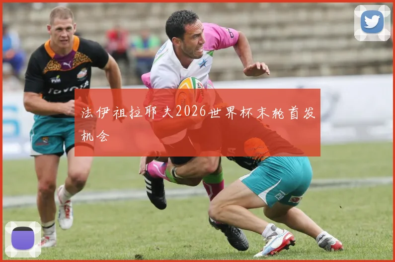 法伊祖拉耶夫2026世界杯末轮首发机会
