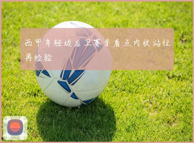 西甲年轻边后卫赛季看点内收站位再检验